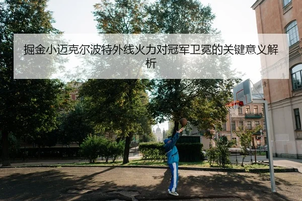 掘金小迈克尔波特外线火力对冠军卫冕的关键意义解析