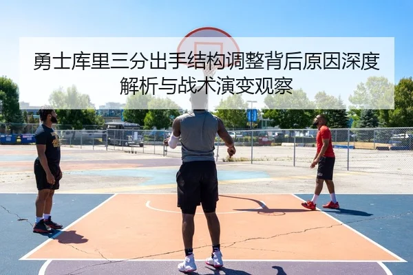 勇士库里三分出手结构调整背后原因深度解析与战术演变观察